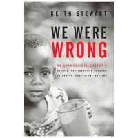 We Were Wrong: An Evangelical Pastor's Radical Transformation Through Following Jesus In The Margins - Keith Stewart