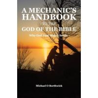 A Mechanic's Handbook To The God Of The Bible: Why God Just Makes Sense - Michael O. Borthwick