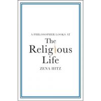 A Philosopher Looks at the Religious Life - Zena Hitz