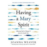 Having a Mary Spirit: Allowing God to Change Us from the Inside Out - Joanna Weaver