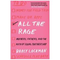 All the Rage: Mothers, Fathers, and the Myth of Equal Partnership - Darcy Lockman