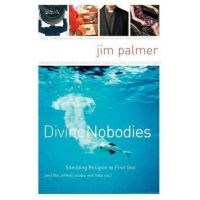 Divine Nobodies: Shedding Religion to Find God (and the Unlikely People Who Help You) - Jim Palmer