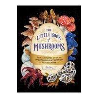 The Little Book of Mushrooms: An Illustrated Guide to the Extraordinary Power of Mushrooms - Alex Dorr