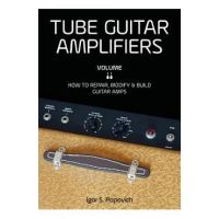Tube Guitar Amplifiers Volume 2: How to Repair, Modify & Build Guitar Amps - Igor S. Popovich