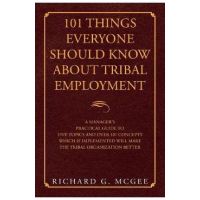 101 Things Everyone Should Know About Tribal Employment: A Manager's Practical Guide to Five Topics and over 101 Concepts Which If Implemented Will Ma - Richard G. Mcgee