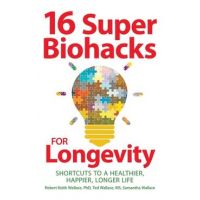 16 Super Biohacks for Longevity: Shortcuts to a Healthier, Happier, Longer Life - Robert Keith Wallace