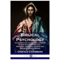 Biblical Psychology: A Commentary on the Relationship of God with His Creation - Mankind; the Souls, Spirits and Minds of Human Beings - Oswald Chambers
