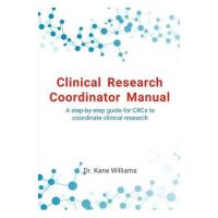 Clinical Research Coordinator Manual: A step-by-step guide for CRCs to coordinate clinical research - Kane Williams