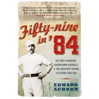 Fifty-Nine in '84: Old Hoss Radbourn, Barehanded Baseball, and the Greatest Season a Pitcher Ever Had - Edward Achorn