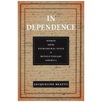 In Dependence: Women and the Patriarchal State in Revolutionary America - Jacqueline Beatty