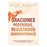 Oraciones Poderosas, Resultados Sobrenaturales: C&#65533;mo Orar Como Mois&#65533;s, El&#65533;as, Ana, Y Otros H&#65533;roes de la Biblia - Mike Shreve