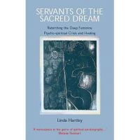 Servants of the Sacred Dream: Rebirthing the Deep Feminine: Psycho-spiritual Crisis and Healing - Linda Hartley