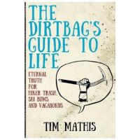 The Dirtbag's Guide to Life: Eternal Truth for Hiker Trash, Ski Bums, and Vagabonds - Tim Mathis