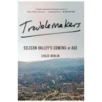 Troublemakers: Silicon Valley's Coming of Age - Leslie Berlin