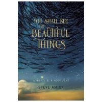 You Shall See the Beautiful Things: A Novel & a Nocturne - Steve Amick