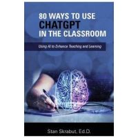 80 Ways to Use ChatGPT in the Classroom: Using AI to Enhance Teaching and Learning - Stan Skrabut