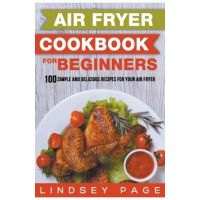 Air Fryer Cookbook for Beginners: 100 Simple and Delicious Recipes for Your Air Fryer - Lindsey Page