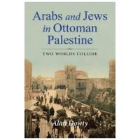 Arabs and Jews in Ottoman Palestine: Two Worlds Collide - Alan Dowty