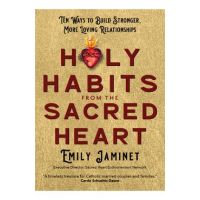 Holy Habits from the Sacred Heart: Ten Ways to Build Stronger, More Loving Relationships - Emily Jaminet