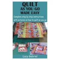 Quilt as You Go Made Easy: Complete step by step instructions with pictures on how to quilt as you go - Lucy Gabriel