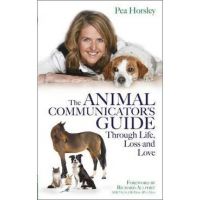 The Animal Communicator's Guide Through Life, Loss and Love - Pea Horsley