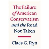 The Failure of American Conservatism: --And the Road Not Taken - Claes G. Ryn