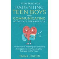 7 Vital Skills for Parenting Teen Boys and Communicating with Your Teenage Son: Proven Positive Parenting Tips for Raising Teenage Boys and Preparing - Frank Dixon
