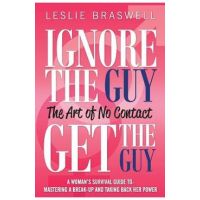 Ignore the Guy, Get the Guy - The Art of No Contact: A Woman's Survival Guide to Mastering a Breakup and Taking Back Her Power - Leslie Braswell