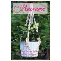 Macramé: Guide to Macramé for Beginner, Macramé Plant Hanger for Your Home: Diy Craft for Beginner - Caleb Boatright