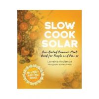 Slow Cook Solar: Sun-Baked Summer Meals Good for People and Planet - Lorraine Anderson