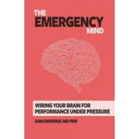 The Emergency Mind: Wiring Your Brain for Performance Under Pressure - Dan Dworkis
