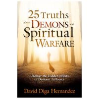 25 Truths about Demons and Spiritual Warfare: Uncover the Hidden Effects of Demonic Influence - David Diga Hernandez