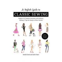 A Stylish Guide to Classic Sewing: Explore 30 Timeless Garments with History, Styling & Tips for Ready-To-Wear Results - Julie Starr