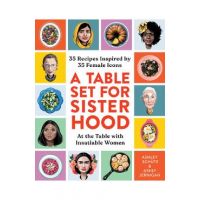 A Table Set for Sisterhood: 35 Recipes Inspired by 35 Female Icons - Ashley Schütz