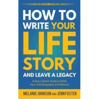 How to Write Your Life Story and Leave a Legacy: A Story Starter Guide to Write Your Autobiography and Memoir - Melanie Johnson