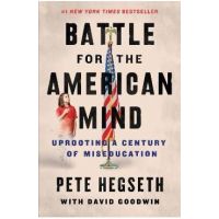 Battle for the American Mind: Uprooting a Century of Miseducation - Pete Hegseth