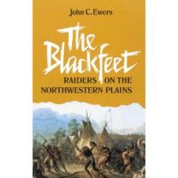 The Blackfeet, Volume 49: Raiders on the Northwestern Plains - John C. Ewers