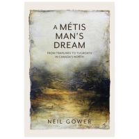 A Metis Man's Dream: From Traplines to Tugboats in Canada's North - Neil Gower