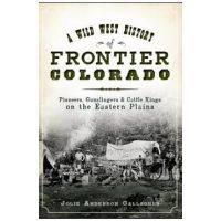 A Wild West History of Frontier Colorado: Pioneers, Gunslingers & Cattle Kings on the Eastern Plains - Jolie Anderson Gallagher