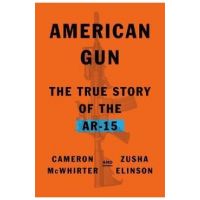 American Gun: The True Story of the Ar-15 - Cameron Mcwhirter