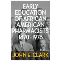 Early Education of African American Pharmacists 1870-1975 - John E. Clark