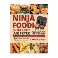 Ninja Foodi 2-Basket Air Fryer Cookbook for Beginners: The Complete Guide of Ninja Foodi 2-Basket Air Fryer 800-Day Easy Tasty Recipes Air Fry, Broil, - Kamilia Jones