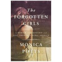The Forgotten Girls: A Memoir of Friendship and Lost Promise in Rural America - Monica Potts