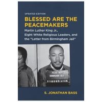 Blessed Are the Peacemakers: Martin Luther King Jr., Eight White Religious Leaders, and the Letter from Birmingham Jail - S. Jonathan Bass