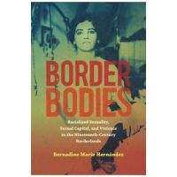 Border Bodies: Racialized Sexuality, Sexual Capital, and Violence in the Nineteenth-Century Borderlands - Bernadine Marie Hernández