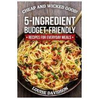 Cheap and Wicked Good!: 5-Ingredient Budget-Friendly Recipes for Everyday Meals - Louise Davidson