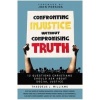Confronting Injustice Without Compromising Truth: 12 Questions Christians Should Ask about Social Justice - Thaddeus J. Williams