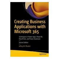 Creating Business Applications with Microsoft 365: Techniques in Power Apps, Power Bi, Sharepoint, and Power Automate - Jeffrey M. Rhodes