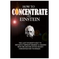 How To Concentrate Like Einstein: The Lazy Student's Way to Instantly Improve Memory & Grades with the Doctor Vittoz Secret Concentration Technique. - Remy Roulier