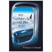 My Toothbrush Smells like Ass!: Outrageous Complaints of Airline Passengers - Francis F. Farrell